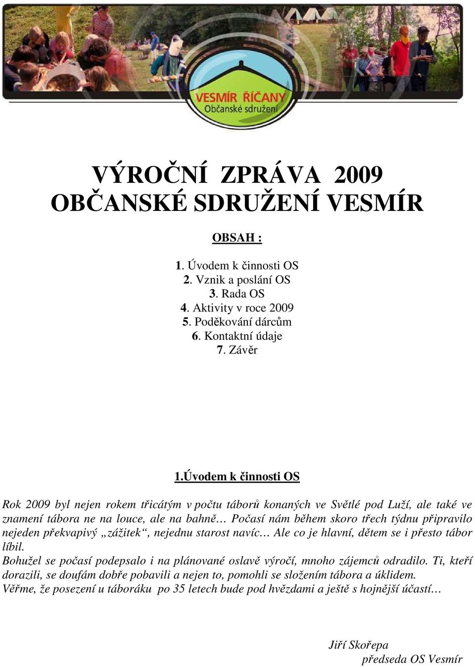 připravilo nejeden překvapivý zážitek, nejednu starost navíc Ale co je hlavní, dětem se i přesto tábor líbil. Bohužel se počasí podepsalo i na plánované oslavě výročí, mnoho zájemců odradilo.