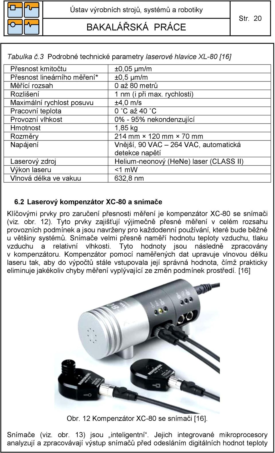 automatická detekce napětí Laserový zdroj Helium-neonový (HeNe) laser (CLASS II) Výkon laseru <1 mw Vlnová délka ve vakuu 632,8 nm 6.