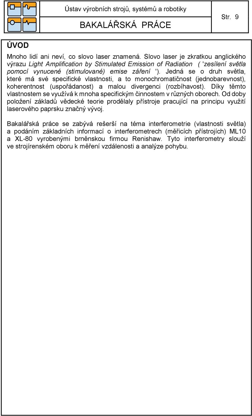 Jedná se o druh světla, které má své specifické vlastnosti, a to monochromatičnost (jednobarevnost), koherentnost (uspořádanost) a malou divergenci (rozbíhavost).