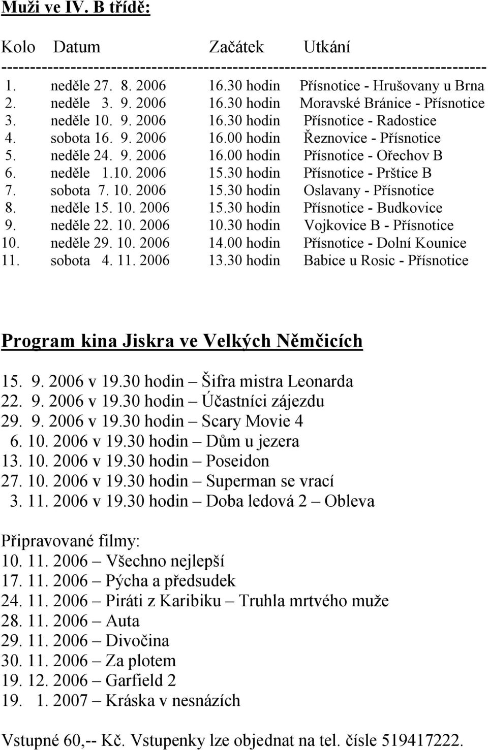 neděle 1.10. 2006 15.30 hodin Přísnotice - Prštice B 7. sobota 7. 10. 2006 15.30 hodin Oslavany - Přísnotice 8. neděle 15. 10. 2006 15.30 hodin Přísnotice - Budkovice 9. neděle 22. 10. 2006 10.