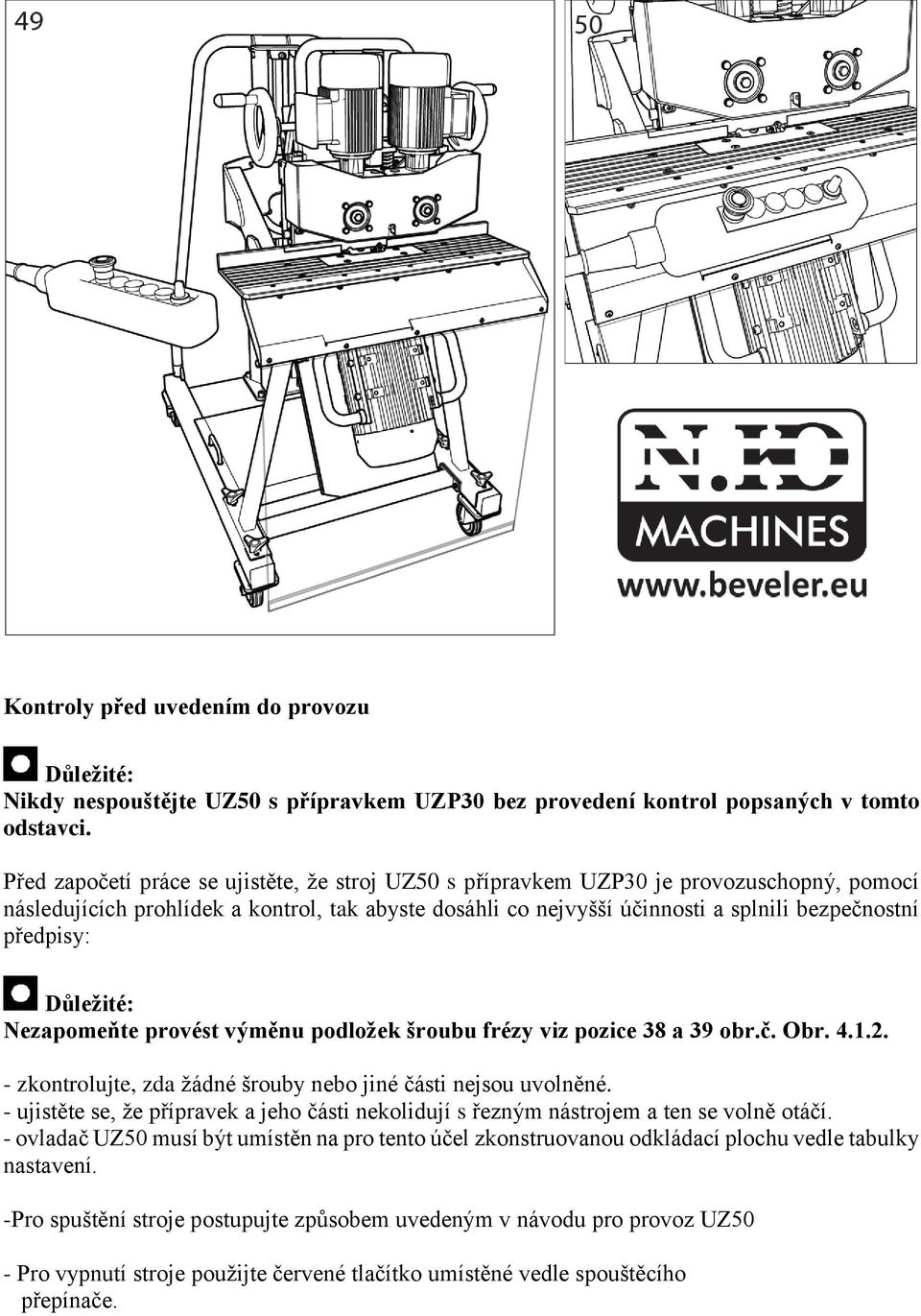 předpisy: Důležité: Nezapomeňte provést výměnu podložek šroubu frézy viz pozice 38 a 39 obr.č. Obr. 4.1.2. - zkontrolujte, zda žádné šrouby nebo jiné části nejsou uvolněné.