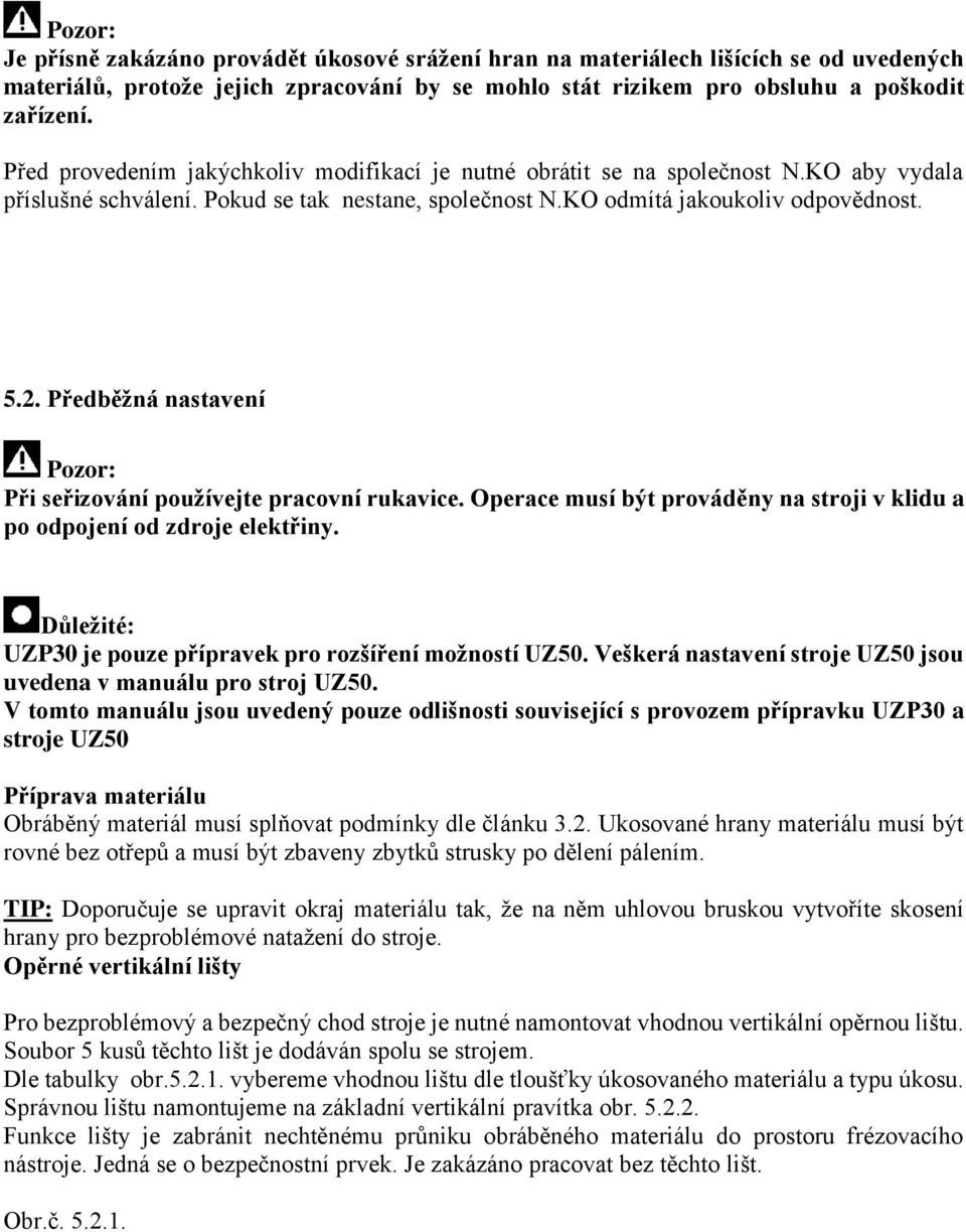 Předběžná nastavení Pozor: Při seřizování používejte pracovní rukavice. Operace musí být prováděny na stroji v klidu a po odpojení od zdroje elektřiny.