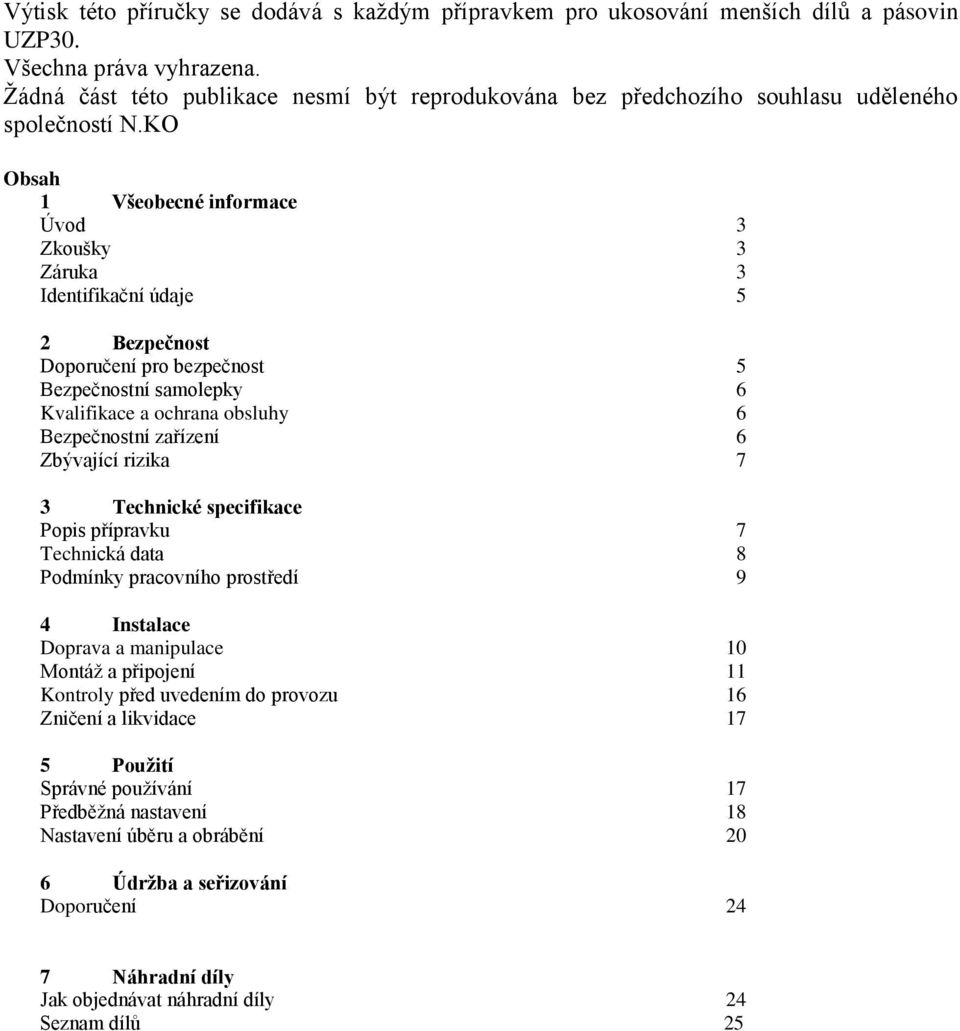 KO Obsah 1 Všeobecné informace Úvod 3 Zkoušky 3 Záruka 3 Identifikační údaje 5 2 Bezpečnost Doporučení pro bezpečnost 5 Bezpečnostní samolepky 6 Kvalifikace a ochrana obsluhy 6 Bezpečnostní zařízení