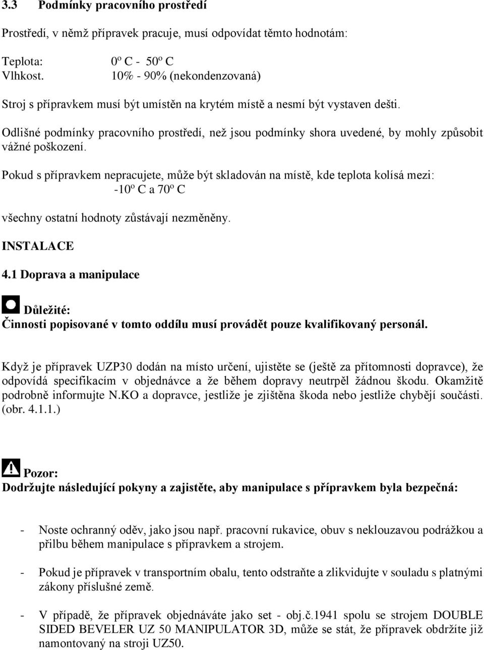 Odlišné podmínky pracovního prostředí, než jsou podmínky shora uvedené, by mohly způsobit vážné poškození.