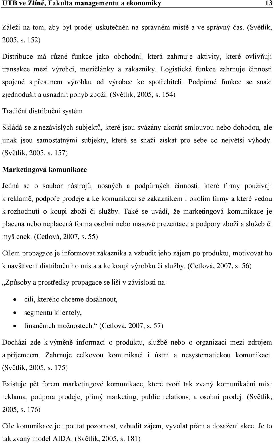 Logistická funkce zahrnuje činnosti spojené s přesunem výrobku od výrobce ke spotřebiteli. Podpůrné funkce se snaží zjednodušit a usnadnit pohyb zboží. (Světlík, 2005, s.