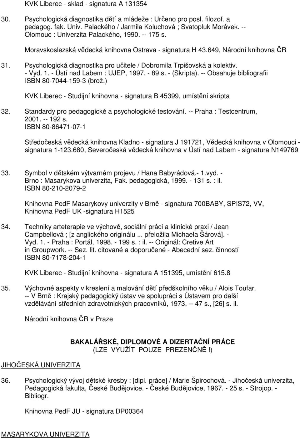 Psychologická diagnostika pro učitele / Dobromila Trpišovská a kolektiv. - Vyd. 1. - Ústí nad Labem : UJEP, 1997. - 89 s. - (Skripta). -- Obsahuje bibliografii ISBN 80-7044-159-3 (brož.