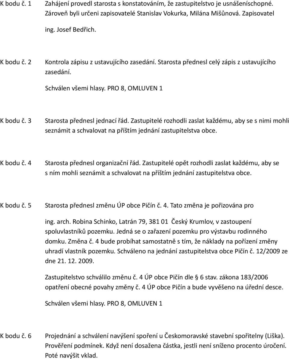 Zastupitelé rozhodli zaslat každému, aby se s nimi mohli seznámit a schvalovat na příštím jednání zastupitelstva obce. K bodu č. 4 Starosta přednesl organizační řád.