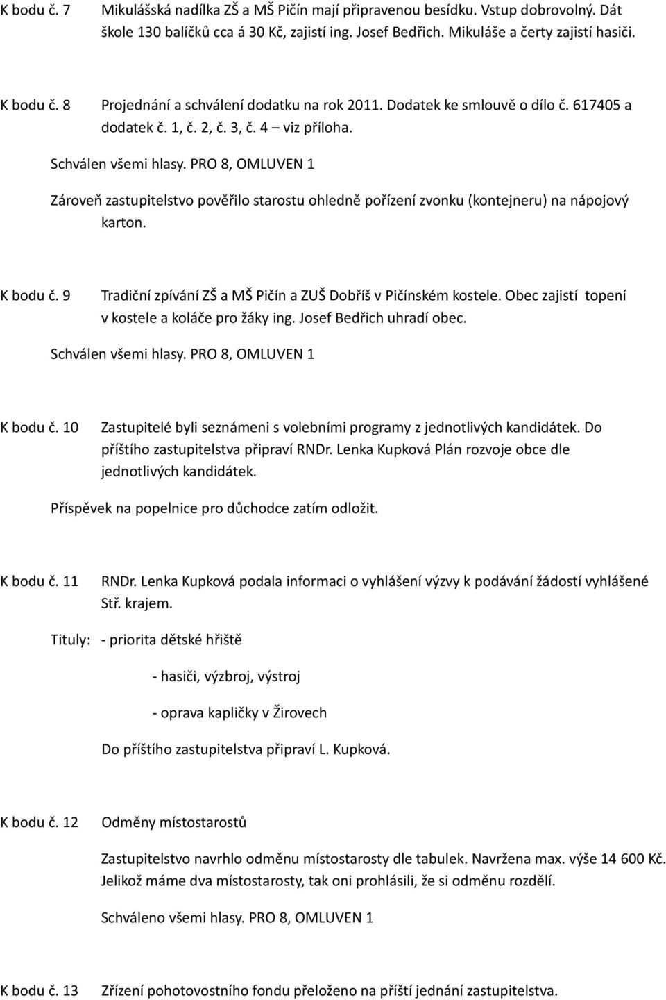 Zároveň zastupitelstvo pověřilo starostu ohledně pořízení zvonku (kontejneru) na nápojový karton. K bodu č. 9 Tradiční zpívání ZŠ a MŠ Pičín a ZUŠ Dobříš v Pičínském kostele.