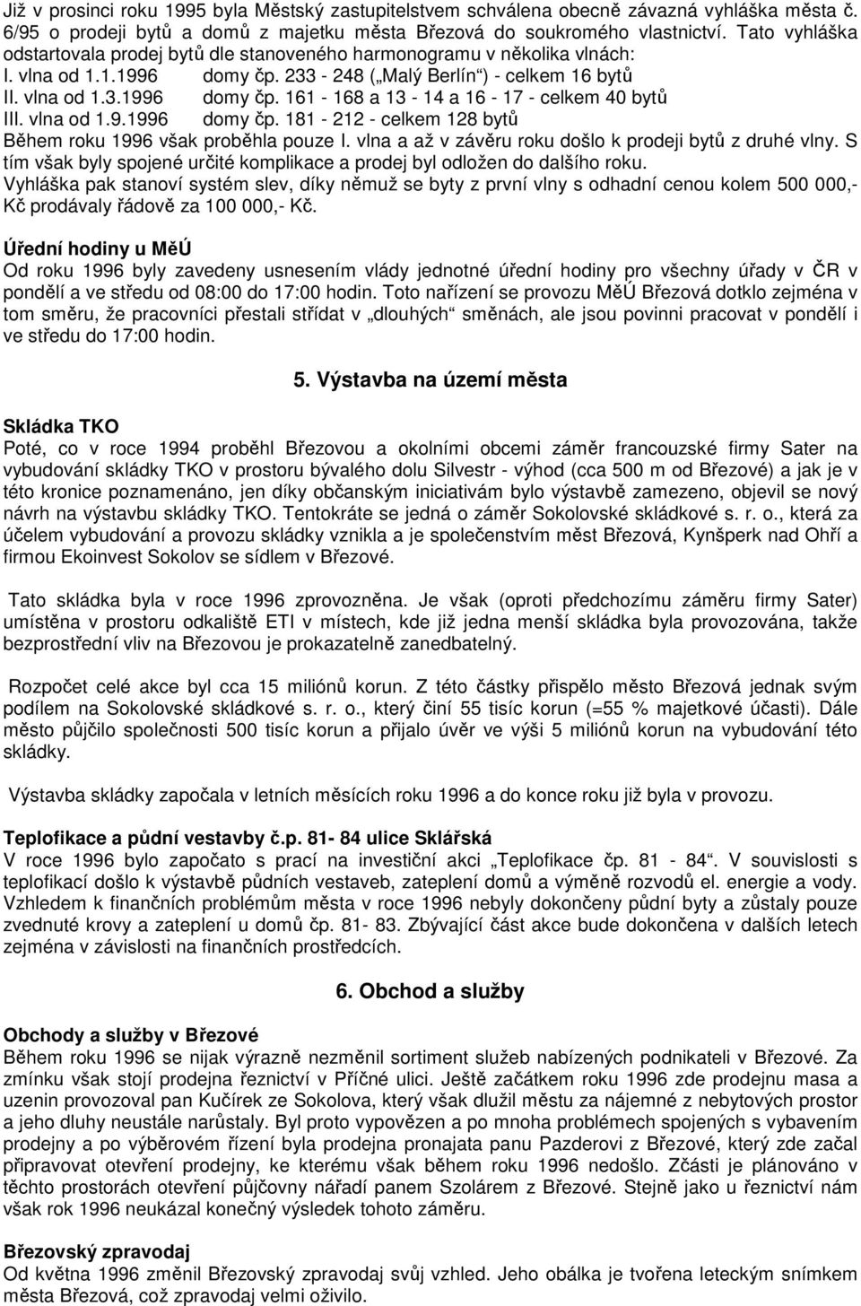 vlna od 1.9.1996 domy čp. 181-212 - celkem 128 bytů Během roku 1996 však proběhla pouze I. vlna a až v závěru roku došlo k prodeji bytů z druhé vlny.