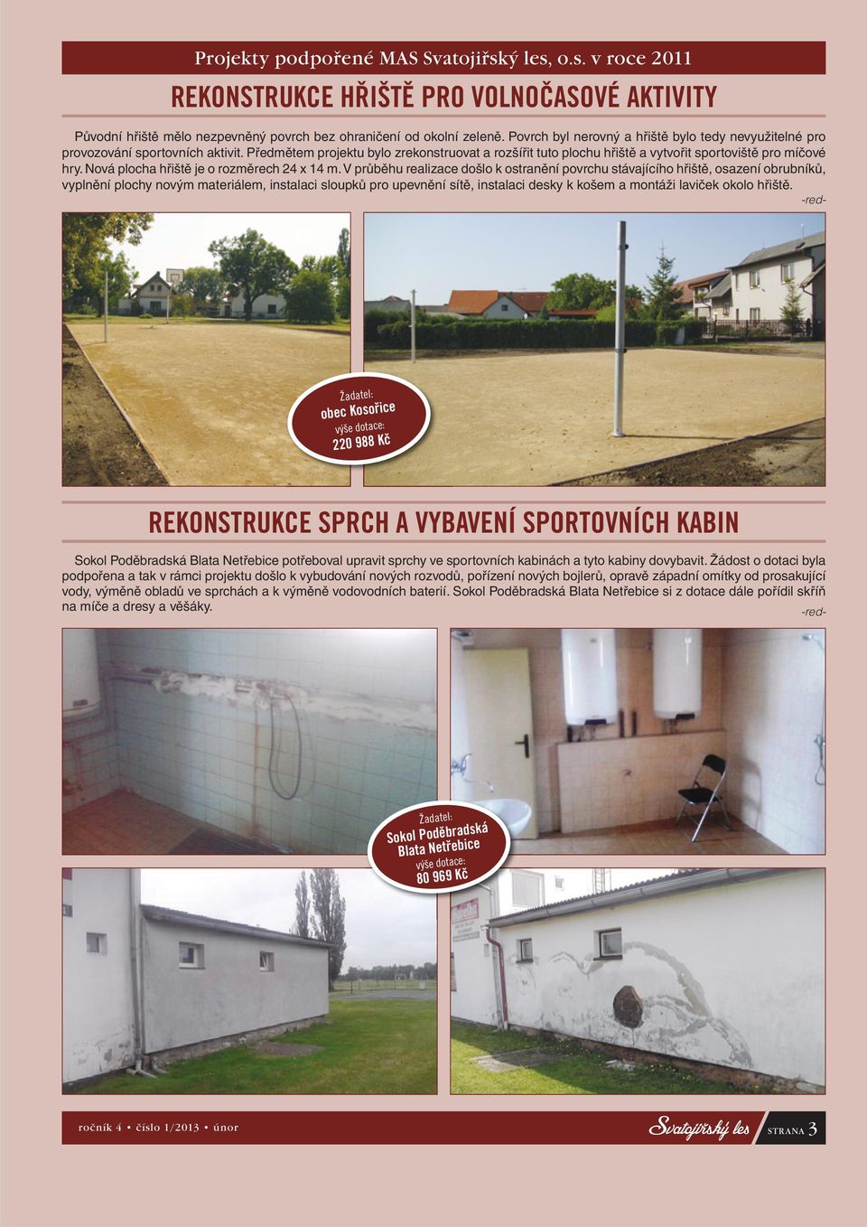 o.s. v roce 2011 REKONSTRUKCE HŘIŠTĚ PRO VOLNOČASOVÉ AKTIVITY obec Kosořice 220 988 Kč REKONSTRUKCE SPRCH A VYBAVENÍ SPORTOVNÍCH KABIN Sokol Poděbradská Blata Netřebice 80 969 Kč Původní hřiště mělo