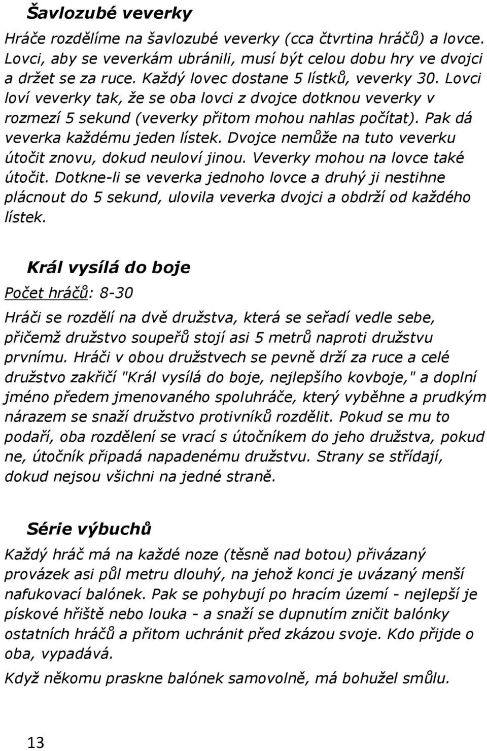 Pak dá veverka každému jeden lístek. Dvojce nemůže na tuto veverku útočit znovu, dokud neuloví jinou. Veverky mohou na lovce také útočit.