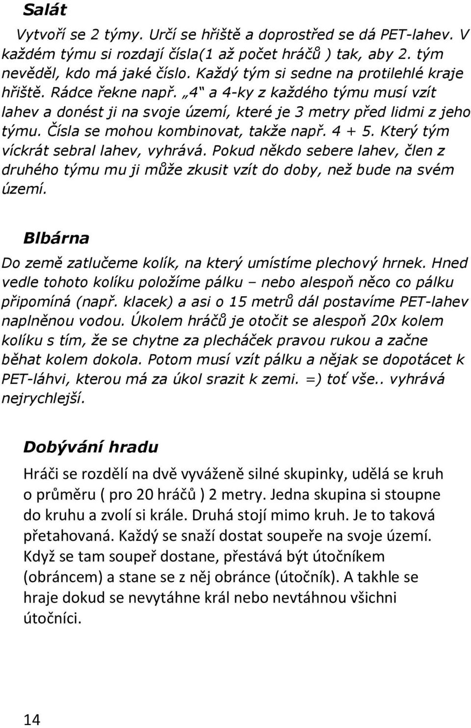 Čísla se mohou kombinovat, takže např. 4 + 5. Který tým víckrát sebral lahev, vyhrává. Pokud někdo sebere lahev, člen z druhého týmu mu ji může zkusit vzít do doby, než bude na svém území.