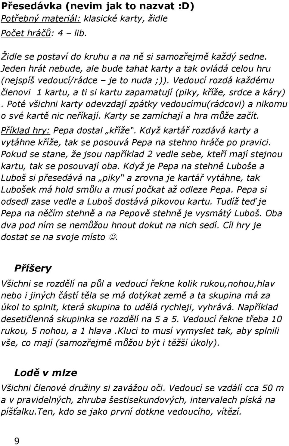 Poté všichni karty odevzdají zpátky vedoucímu(rádcovi) a nikomu o své kartě nic neříkají. Karty se zamíchají a hra může začít. Příklad hry: Pepa dostal kříže.