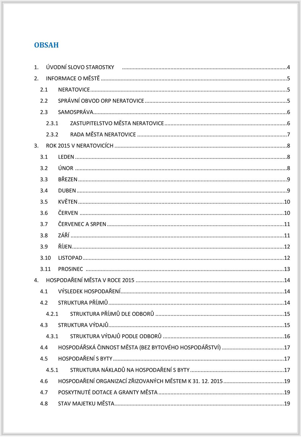 10 LISTOPAD... 12 3.11 PROSINEC... 13 4. HOSPODAŘENÍ MĚSTA V ROCE 2015... 14 4.1 VÝSLEDEK HOSPODAŘENÍ... 14 4.2 STRUKTURA PŘÍJMŮ... 14 4.2.1 STRUKTURA PŘÍJMŮ DLE ODBORŮ... 15 4.3 STRUKTURA VÝDAJŮ.