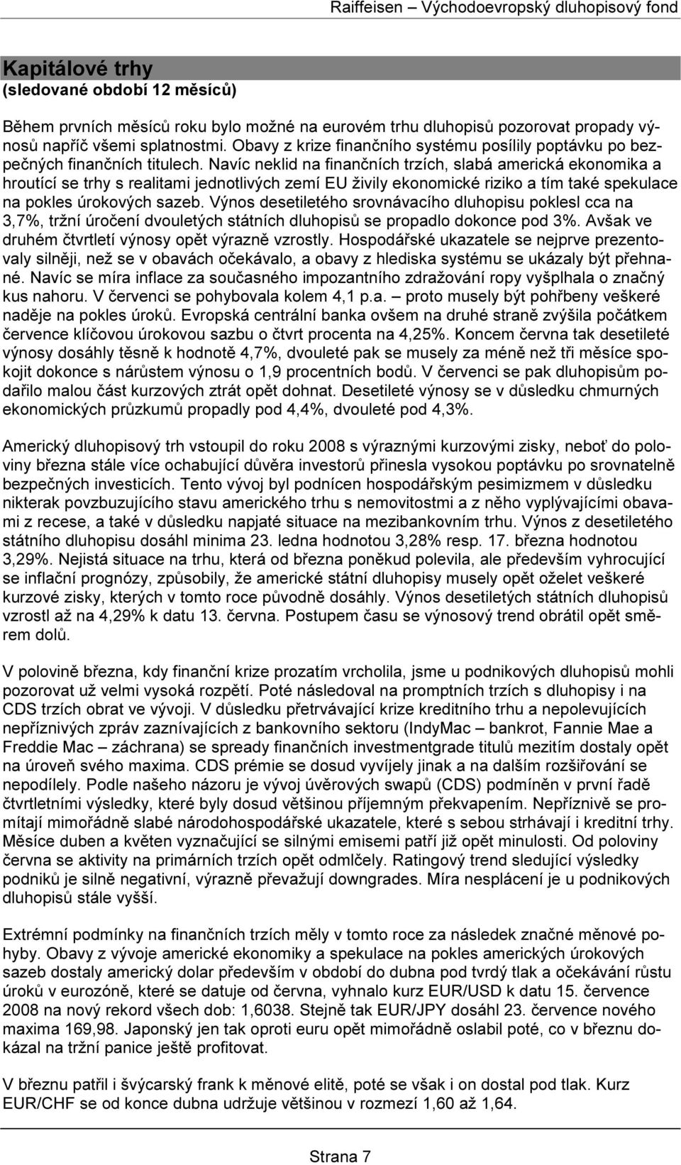 Navíc neklid na finančních trzích, slabá americká ekonomika a hroutící se trhy s realitami jednotlivých zemí EU živily ekonomické riziko a tím také spekulace na pokles úrokových sazeb.