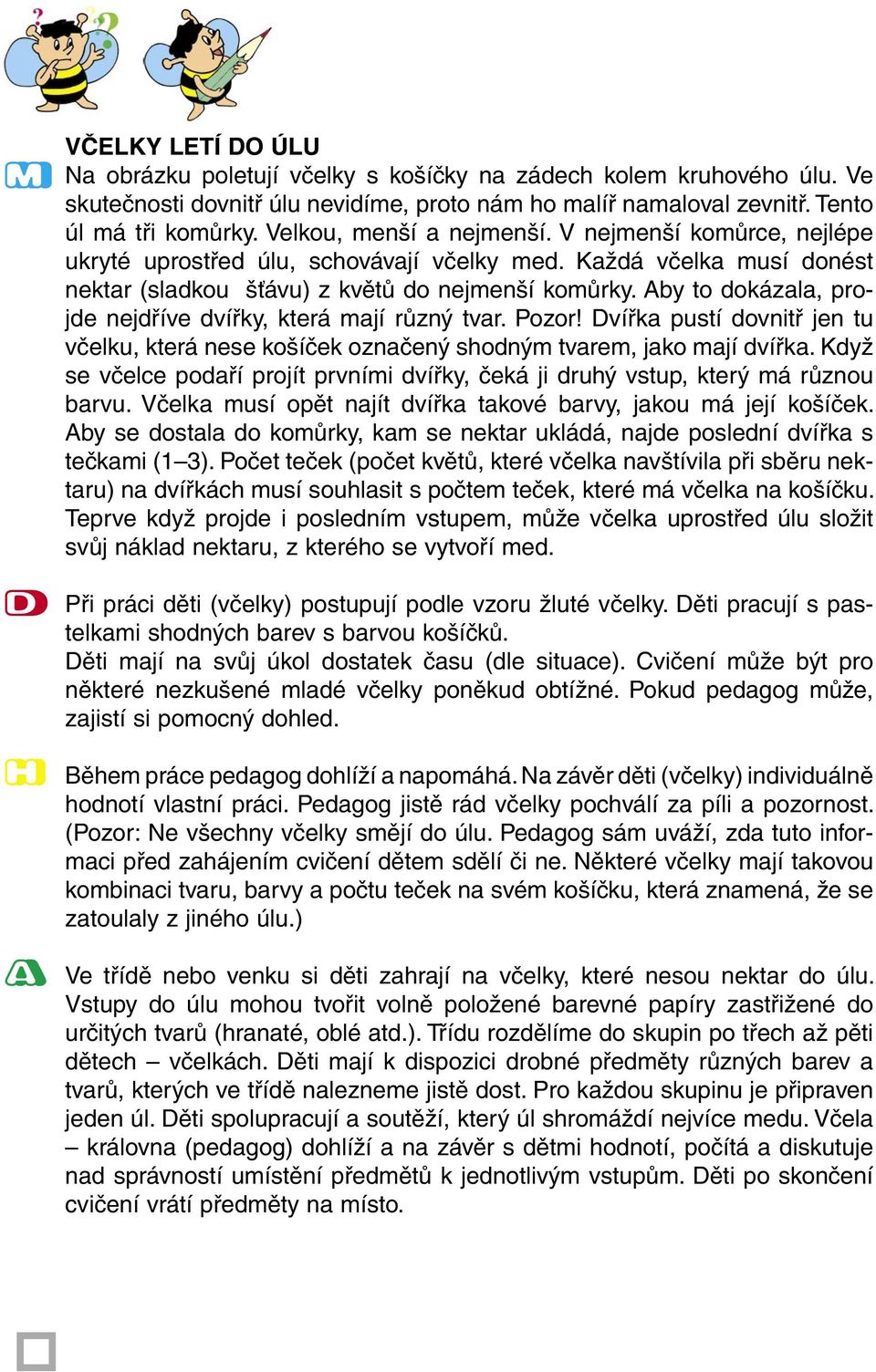 Aby to dokázala, projde nejdříve dvířky, která mají různý tvar. Pozor! Dvířka pustí dovnitř jen tu včelku, která nese košíček označený shodným tvarem, jako mají dvířka.