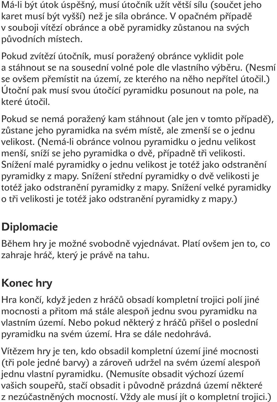 Pokud zvítězí útočník, musí poražený obránce vyklidit pole a stáhnout se na sousední volné pole dle vlastního výběru. (Nesmí se ovšem přemístit na území, ze kterého na něho nepřítel útočil.