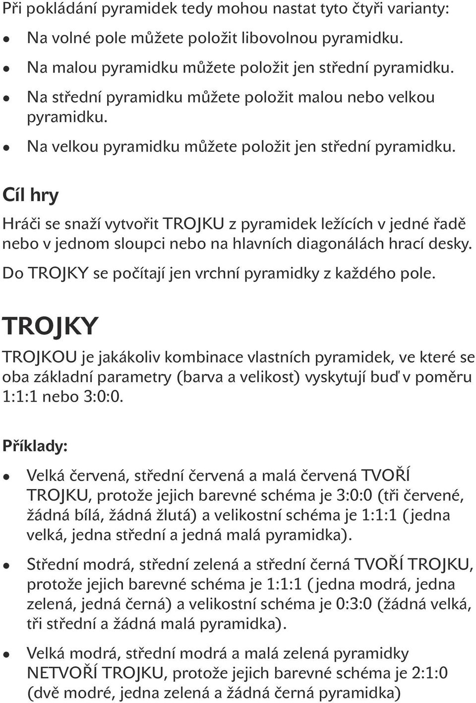 Cíl hry Hráči se snaží vytvořit TROJKU z pyramidek ležících v jedné řadě nebo v jednom sloupci nebo na hlavních diagonálách hrací desky. Do TROJKY se počítají jen vrchní pyramidky z každého pole.