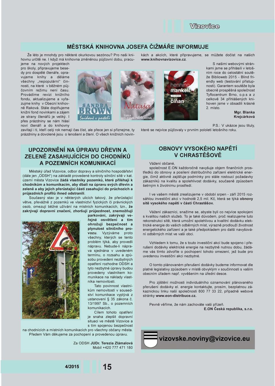 pùjèovním režimu není èasu. Provádíme revizi knižního fondu, aktualizujeme a vyøazujme knihy v Obecní knihovnì Raková. Stále doplòujeme knižní fond novinkami a zájem ze strany ètenáøù je veliký.