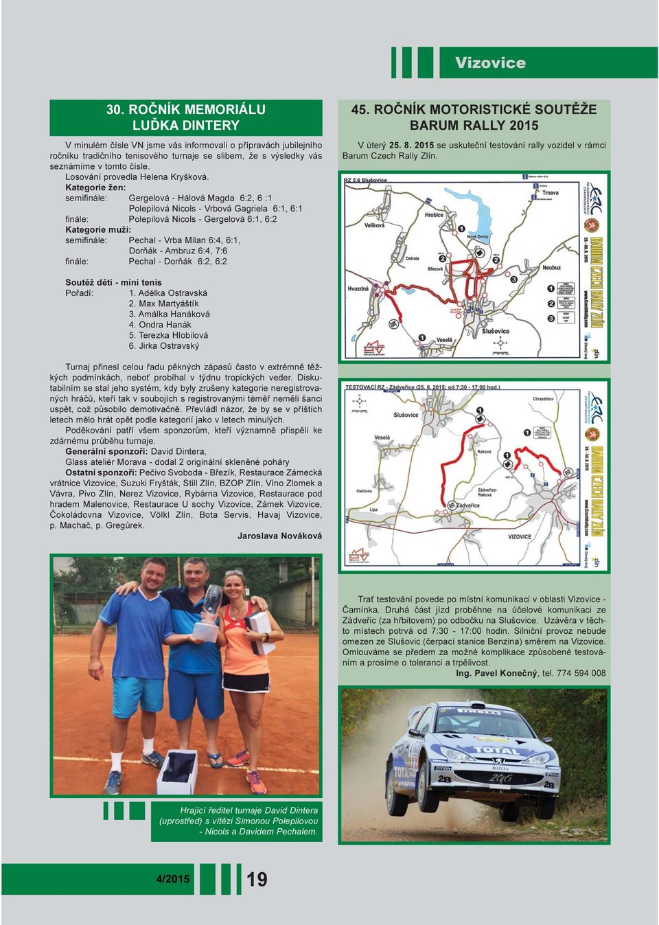 Kategorie žen: semifinále: Gergelová - Hálová Magda 6:2, 6 :1 Polepilová Nicols - Vrbová Gagriela 6:1, 6:1 finále: Polepilová Nicols - Gergelová 6:1, 6:2 Kategorie muži: semifinále: Pechal - Vrba