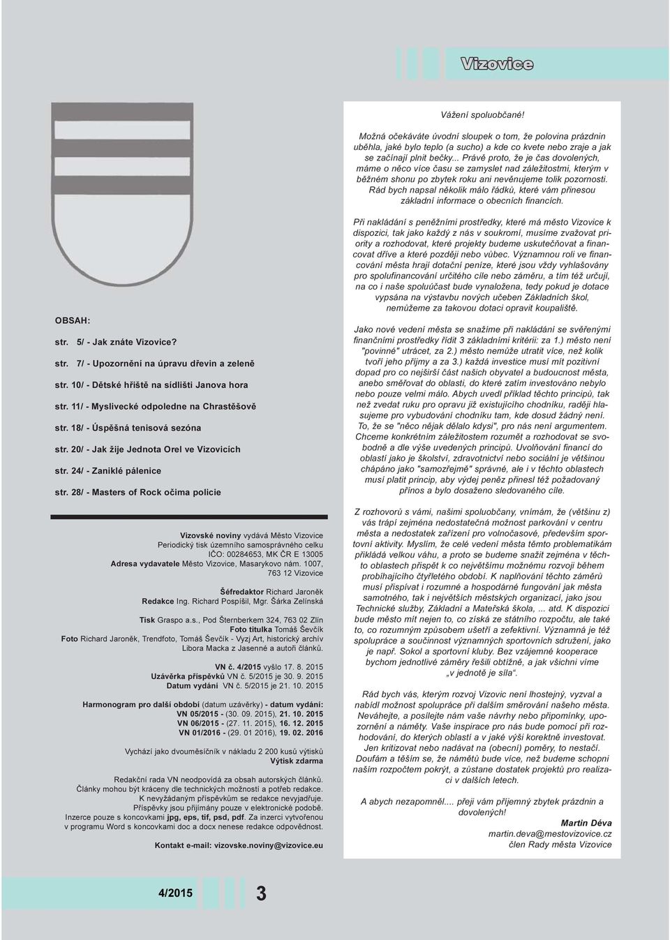 Rád bych napsal nìkolik málo øádkù, které vám pøinesou základní informace o obecních financích. OBSAH: str. 5/ - Jak znáte Vizovice? str. 7/ - Upozornìní na úpravu døevin a zelenì str.