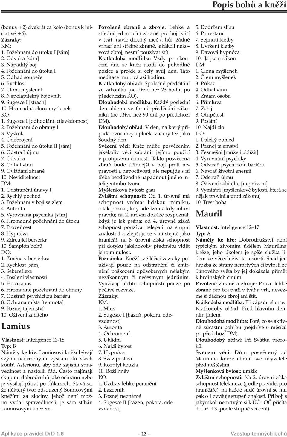 Odstraň újmu 7. Odvaha 8. Odhal vinu 9. Ovládání zbraně 10. Neviditelnost 1. Odstranění únavy I 2. Rychlý pochod 3. Požehnání v boji se zlem 4. Autorita 5. Vyrovnaná psychika [sám] 6.