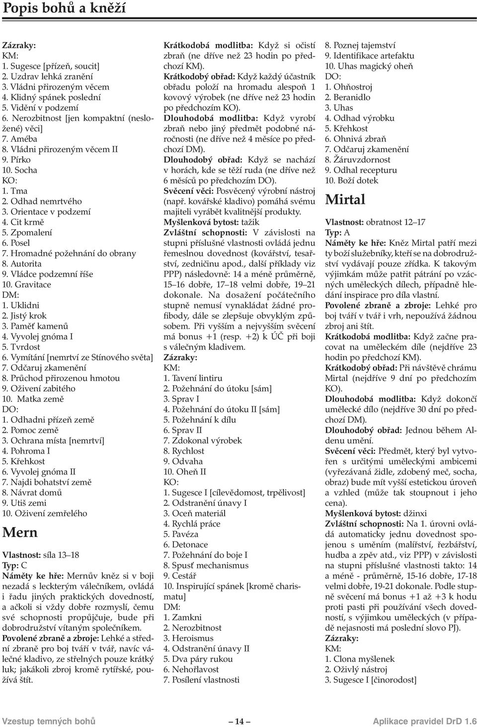 Gravitace 1. Uklidni 2. Jistý krok 3. Pamě kamenů 4. Vyvolej gnóma I 5. Tvrdost 6. Vymítání [nemrtví ze Stínového světa] 7. Odčaruj zkamenění 8. Průchod přirozenou hmotou 9. Oživení zabitého 10.