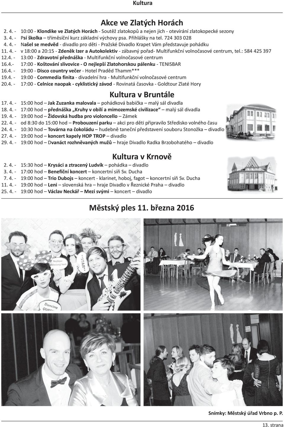 : 584 425 397 12.4. - 13:00 - Zdravotní přednáška - Multifunkční volnočasové centrum 16.4.- 17:00 - Koštování slivovice - O nejlepší Zlatohorskou pálenku - TENISBAR 16.4. - 19:00 - Disco country večer - Hotel Praděd Thamm*** 19.