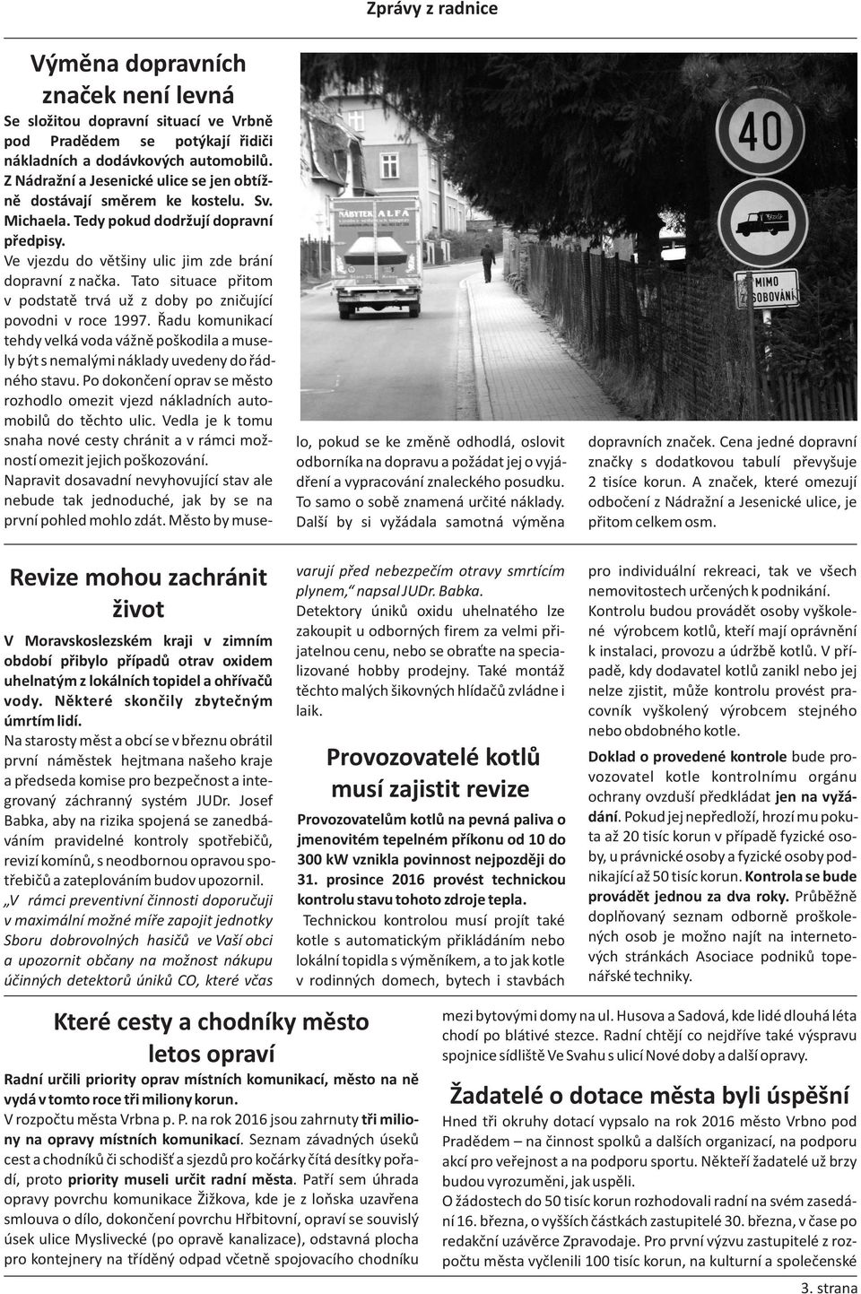 Tato situace přitom v podstatě trvá už z doby po zničující povodni v roce 1997. Řadu komunikací tehdy velká voda vážně poškodila a musely být s nemalými náklady uvedeny do řádného stavu.