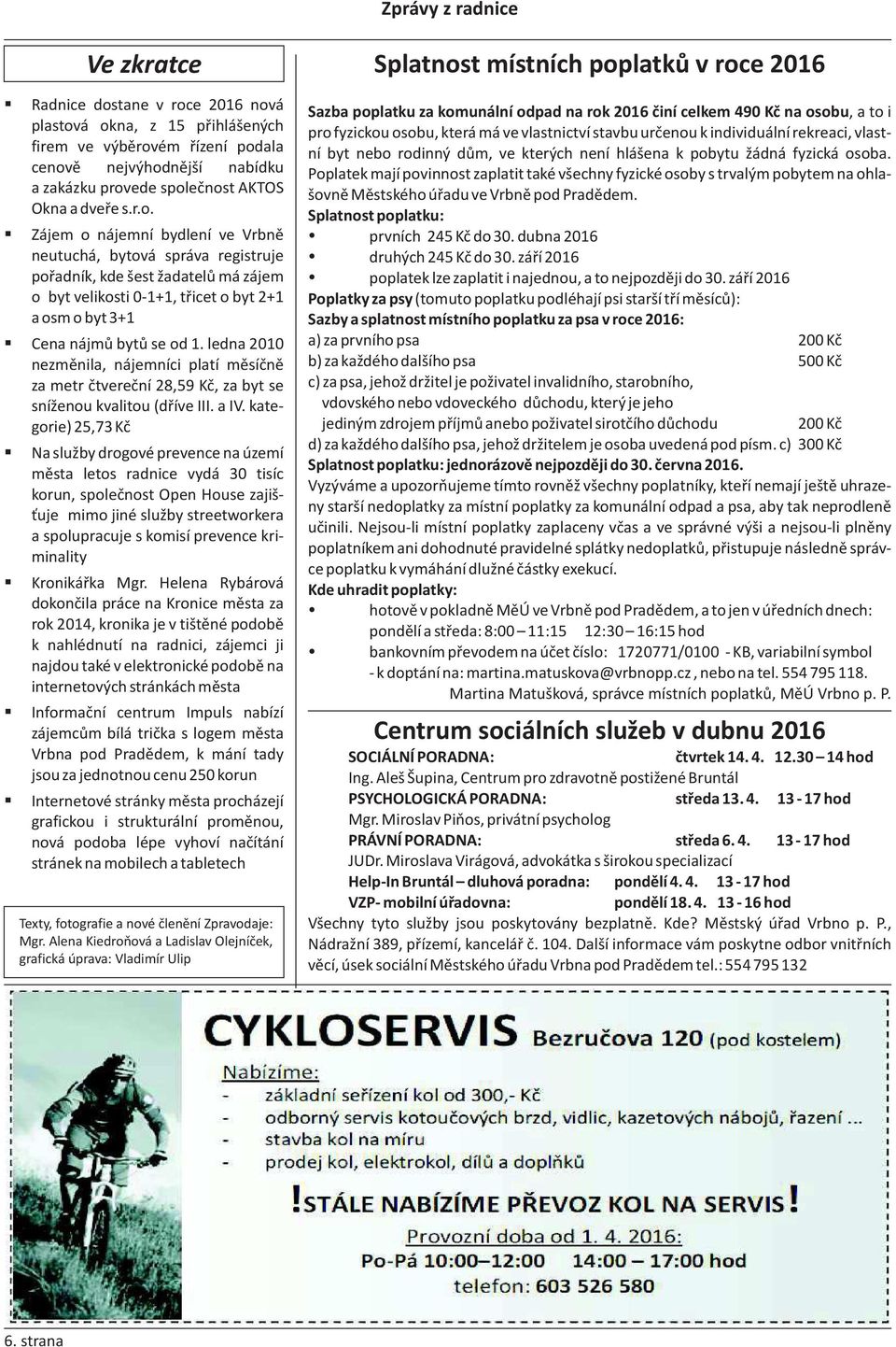 ledna 2010 nezměnila, nájemníci platí měsíčně za metr čtvereční 28,59 Kč, za byt se sníženou kvalitou (dříve III. a IV.