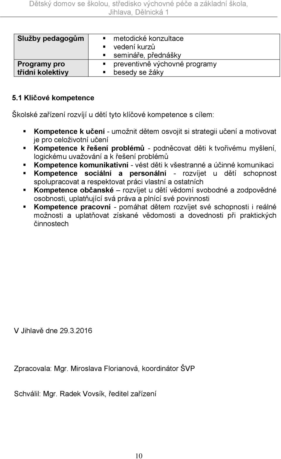 řešení problémů - podněcovat děti k tvořivému myšlení, logickému uvažování a k řešení problémů Kompetence komunikativní - vést děti k všestranné a účinné komunikaci Kompetence sociální a personální -