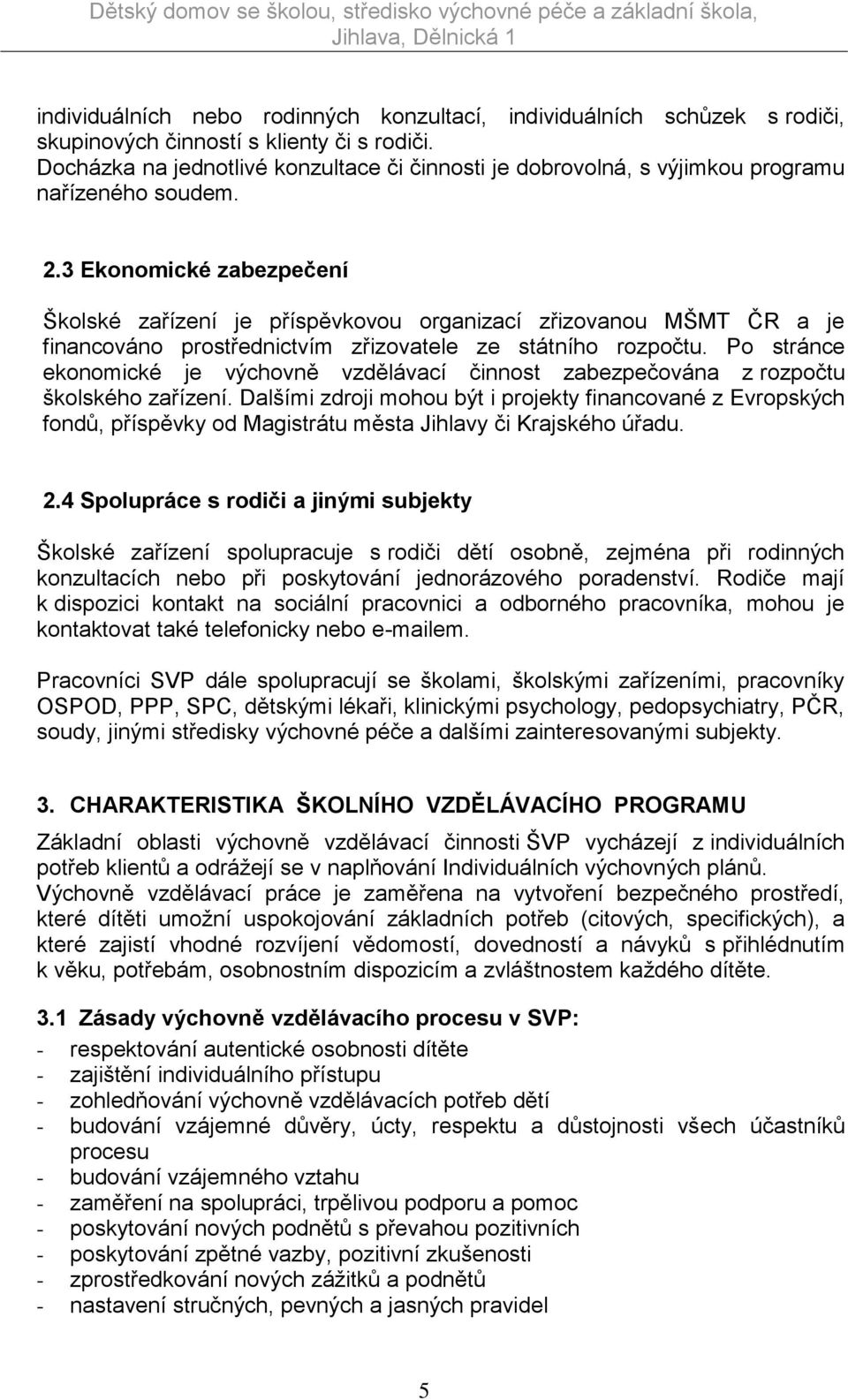 3 Ekonomické zabezpečení Školské zařízení je příspěvkovou organizací zřizovanou MŠMT ČR a je financováno prostřednictvím zřizovatele ze státního rozpočtu.