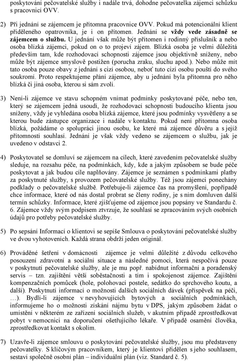 U jednání však může být přítomen i rodinný příslušník a nebo osoba blízká zájemci, pokud on o to projeví zájem.