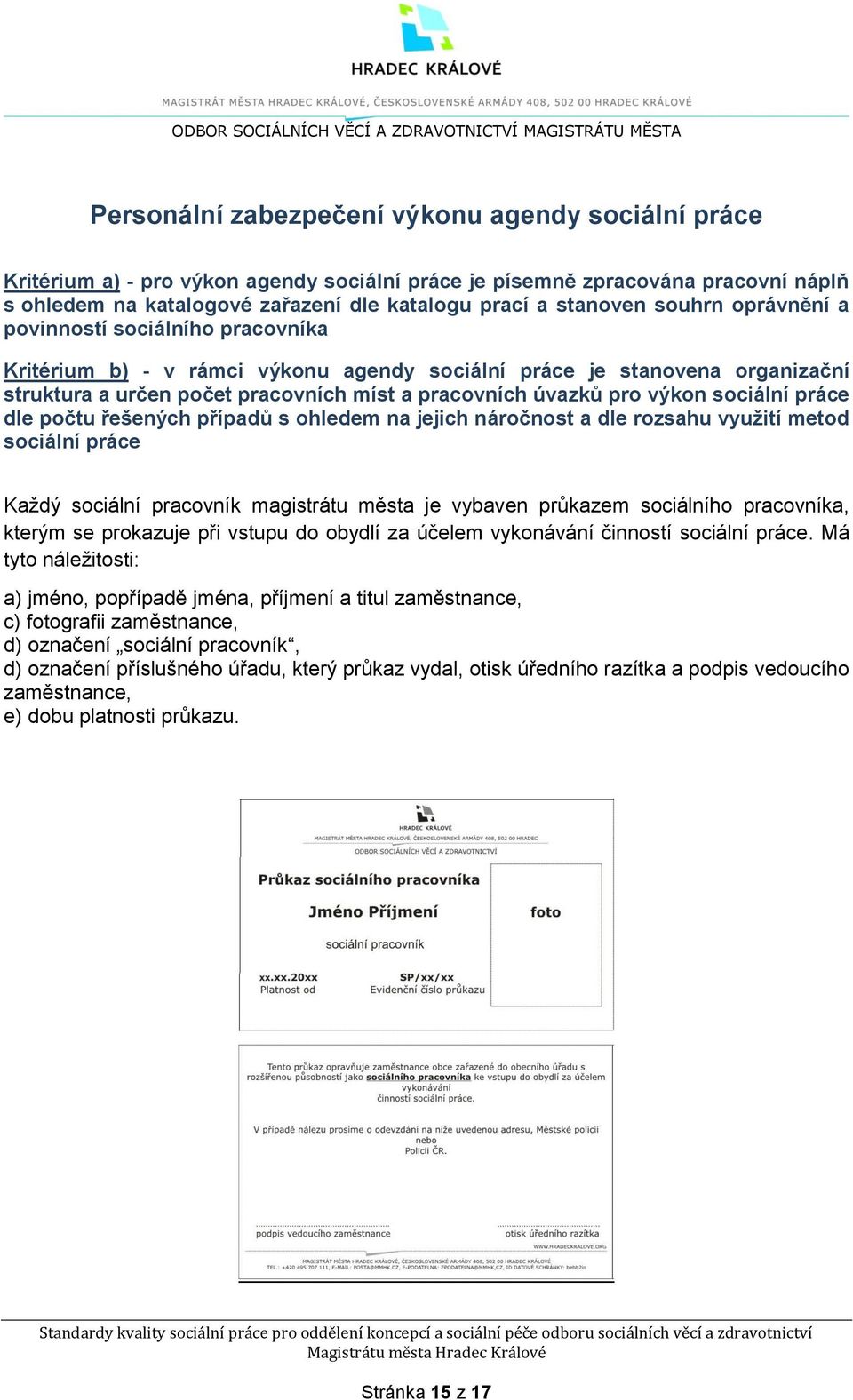 a určen počet pracovních míst a pracovních úvazků pro výkon sociální práce dle počtu řešených případů s ohledem na jejich náročnost a dle rozsahu využití metod sociální práce Každý sociální pracovník