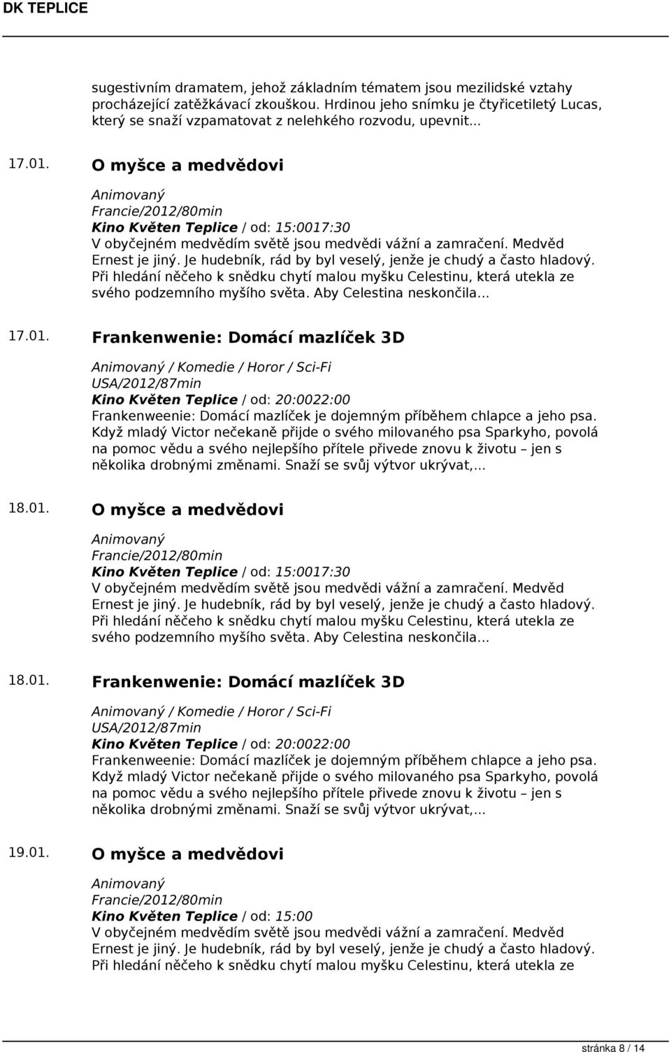 O myšce a medvědovi Animovaný Francie/2012/80min 17:30 V obyčejném medvědím světě jsou medvědi vážní a zamračení. Medvěd Ernest je jiný. Je hudebník, rád by byl veselý, jenže je chudý a často hladový.