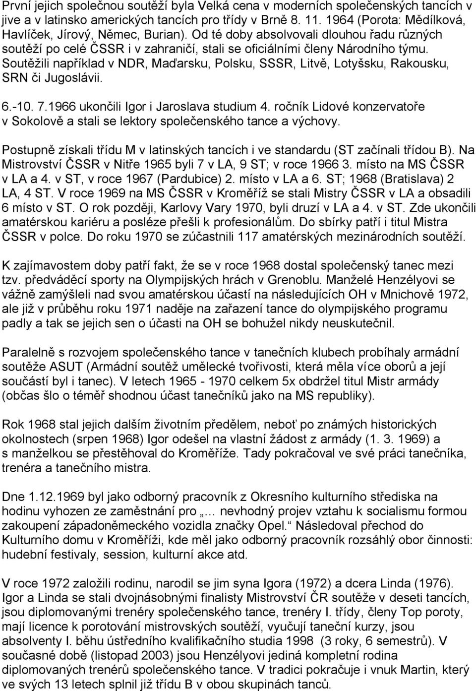 Soutěţili například v NDR, Maďarsku, Polsku, SSSR, Litvě, Lotyšsku, Rakousku, SRN či Jugoslávii. 6.-10. 7.1966 ukončili Igor i Jaroslava studium 4.