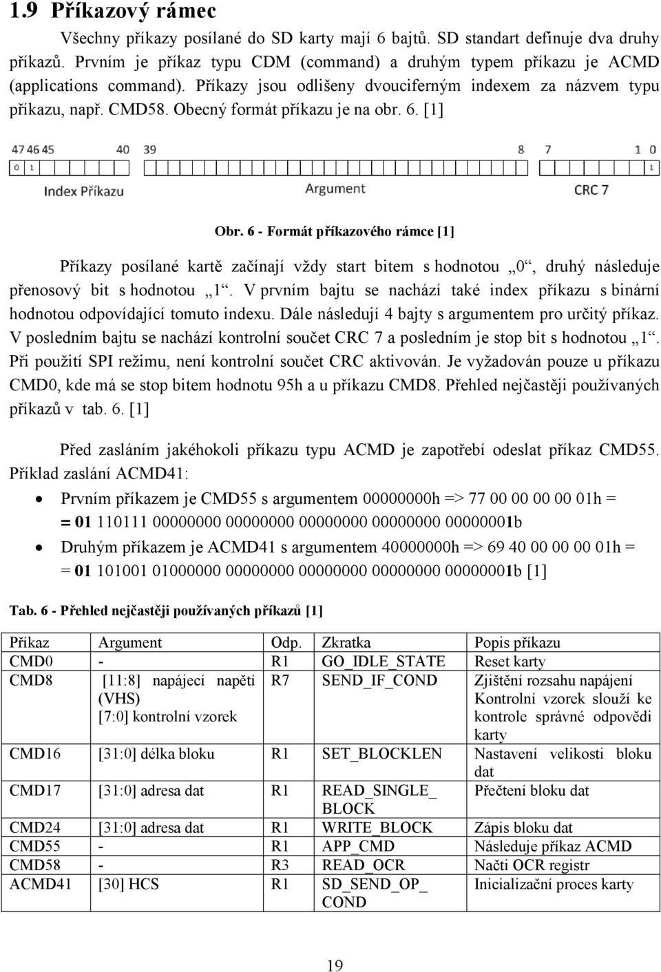 Obecný formát příkazu je na obr. 6. [1] Obr. 6 - Formát příkazového rámce [1] Příkazy posílané kartě začínají vždy start bitem s hodnotou 0, druhý následuje přenosový bit s hodnotou 1.