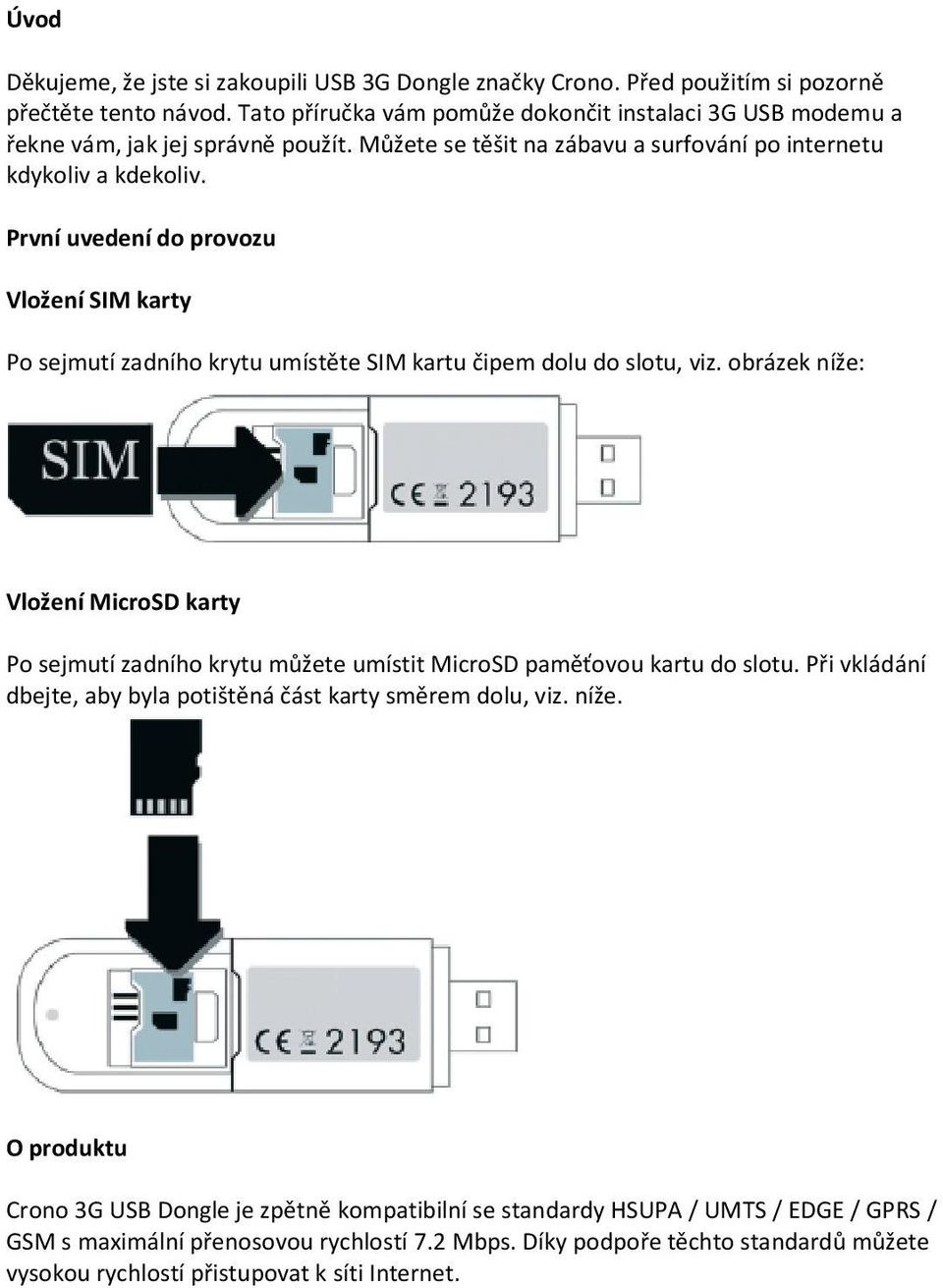 První uvedení do provozu Vložení SIM karty Po sejmutí zadního krytu umístěte SIM kartu čipem dolu do slotu, viz.