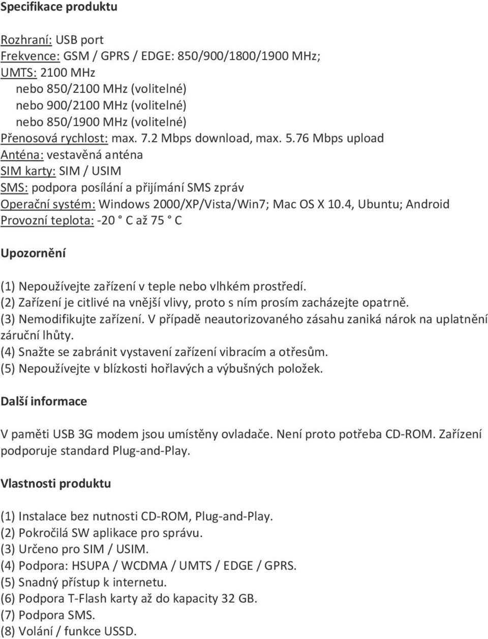 76 Mbps upload Anténa: vestavěná anténa SIM karty: SIM / USIM SMS: podpora posílání a přijímání SMS zpráv Operační systém: Windows 2000/XP/Vista/Win7; Mac OS X 10.