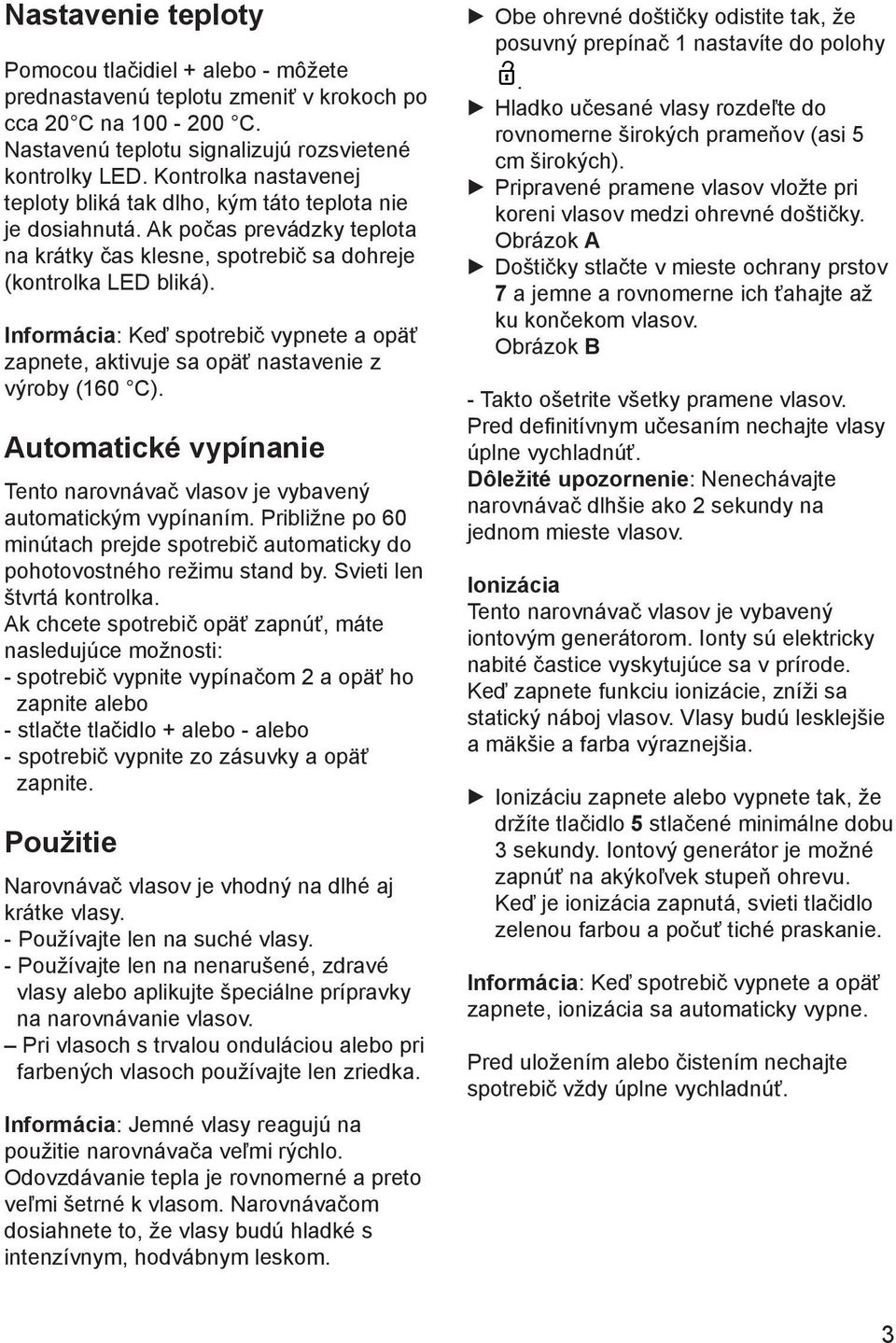 Informácia: Keď spotrebič vypnete a opäť zapnete, aktivuje sa opäť nastavenie z výroby (160 C). Automatické vypínanie Tento narovnávač vlasov je vybavený automatickým vypínaním.