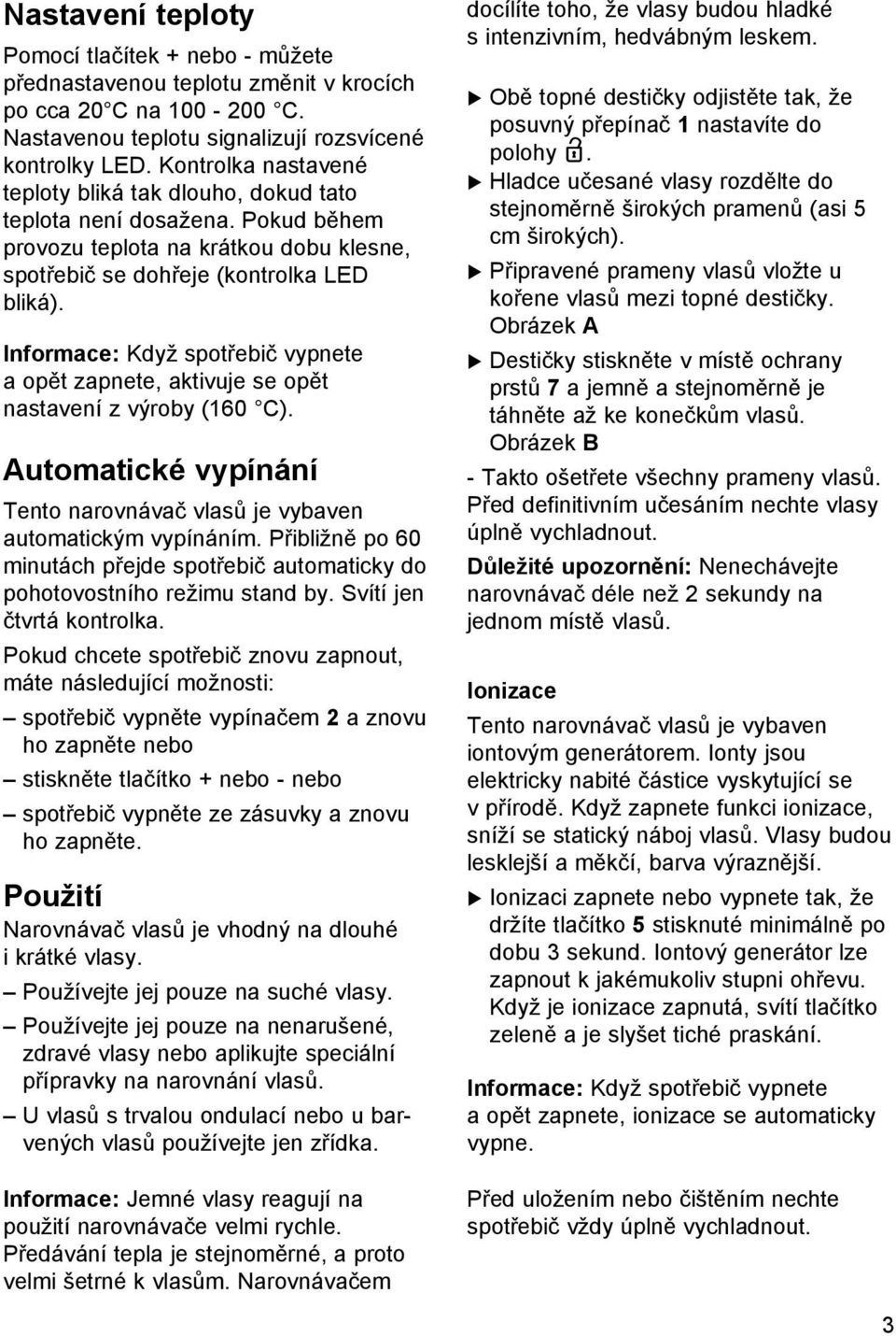 Informace: Když spotřebič vypnete a opět zapnete, aktivuje se opět nastavení z výroby (160 C). Automatické vypínání Tento narovnávač vlasů je vybaven automatickým vypínáním.