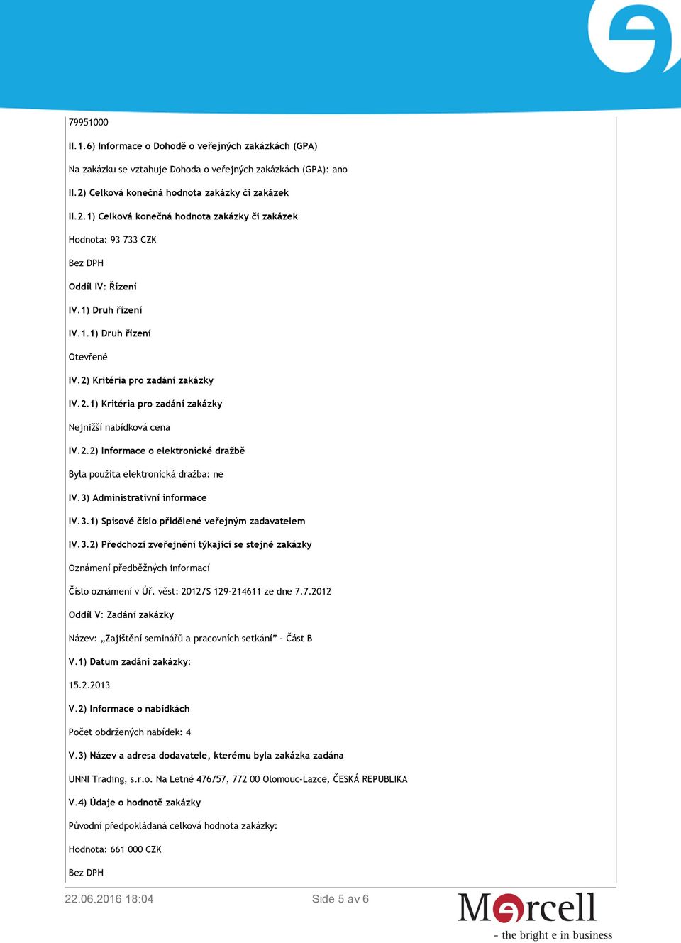 2) Kritéria pro zadání zakázky IV.2.1) Kritéria pro zadání zakázky Nejnižší nabídková cena IV.2.2) Informace o elektronické dražbě Byla použita elektronická dražba: ne IV.