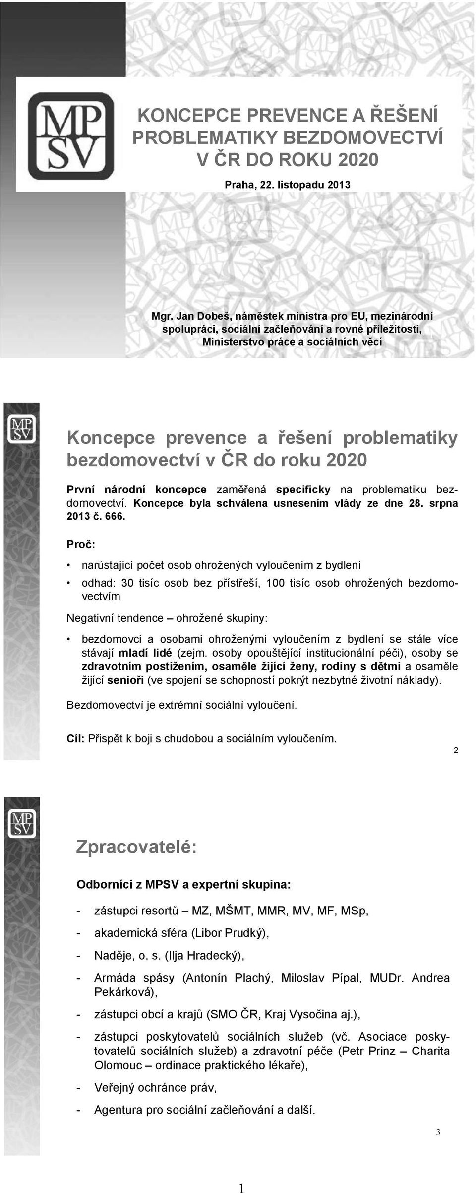 R do roku 2020 První národní koncepce zam ená specificky na problematiku bez- domovectví. Koncepce byla schválena usnesením vlády ze dne 28. srpna 2013. 666.