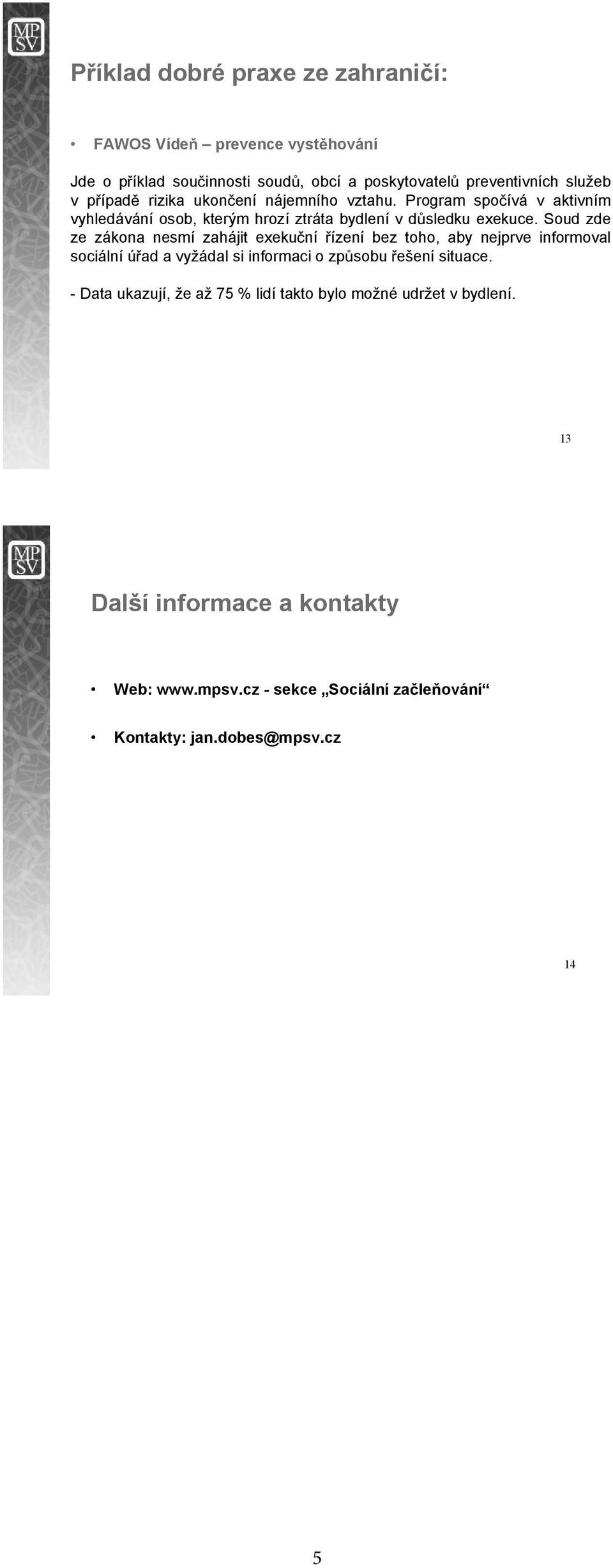 Soud zde ze zákona nesmí zahájit exeku ní ízení bez toho, aby nejprve informoval sociální ú ad a vyžádal si informaci o zp sobu ešení situace.