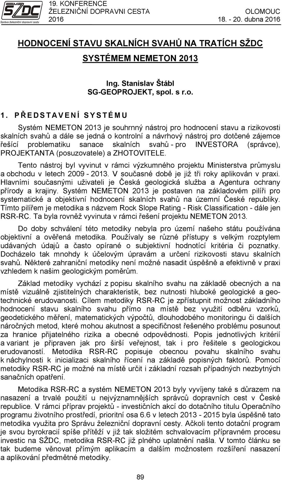 sanace skalních svahů - pro INVESTORA (správce), PROJEKTANTA (posuzovatele) a ZHOTOVITELE. Tento nástroj byl vyvinut v rámci výzkumného projektu Ministerstva průmyslu a obchodu v letech 2009-2013.