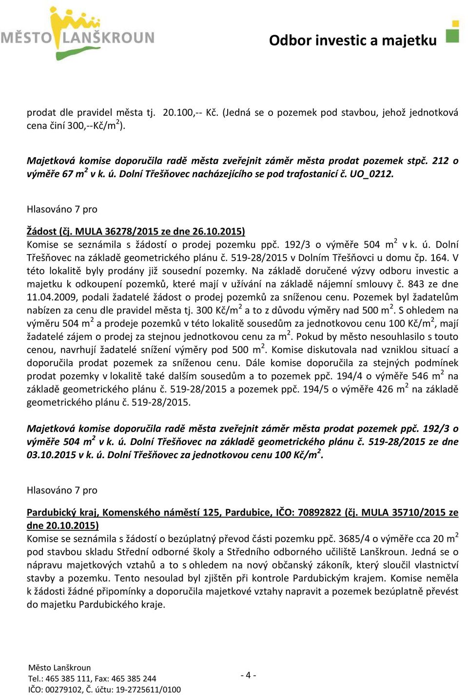 MULA 36278/2015 ze dne 26.10.2015) Komise se seznámila s žádostí o prodej pozemku ppč. 192/3 o výměře 504 m 2 v k. ú. Dolní Třešňovec na základě geometrického plánu č.