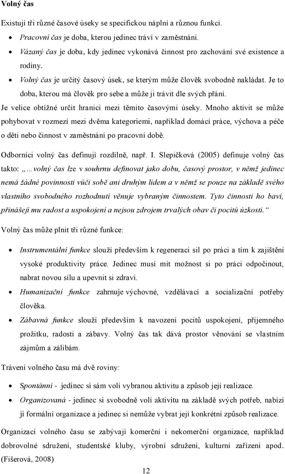 Je to doba, kterou má člověk pro sebe a můţe ji trávit dle svých přání. Je velice obtíţné určit hranici mezi těmito časovými úseky.