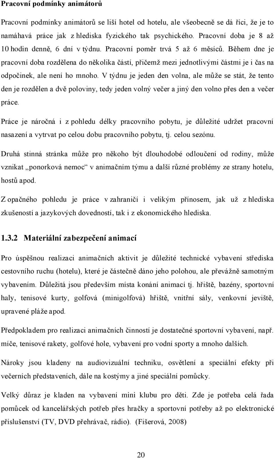 Během dne je pracovní doba rozdělena do několika částí, přičemţ mezi jednotlivými částmi je i čas na odpočinek, ale není ho mnoho.