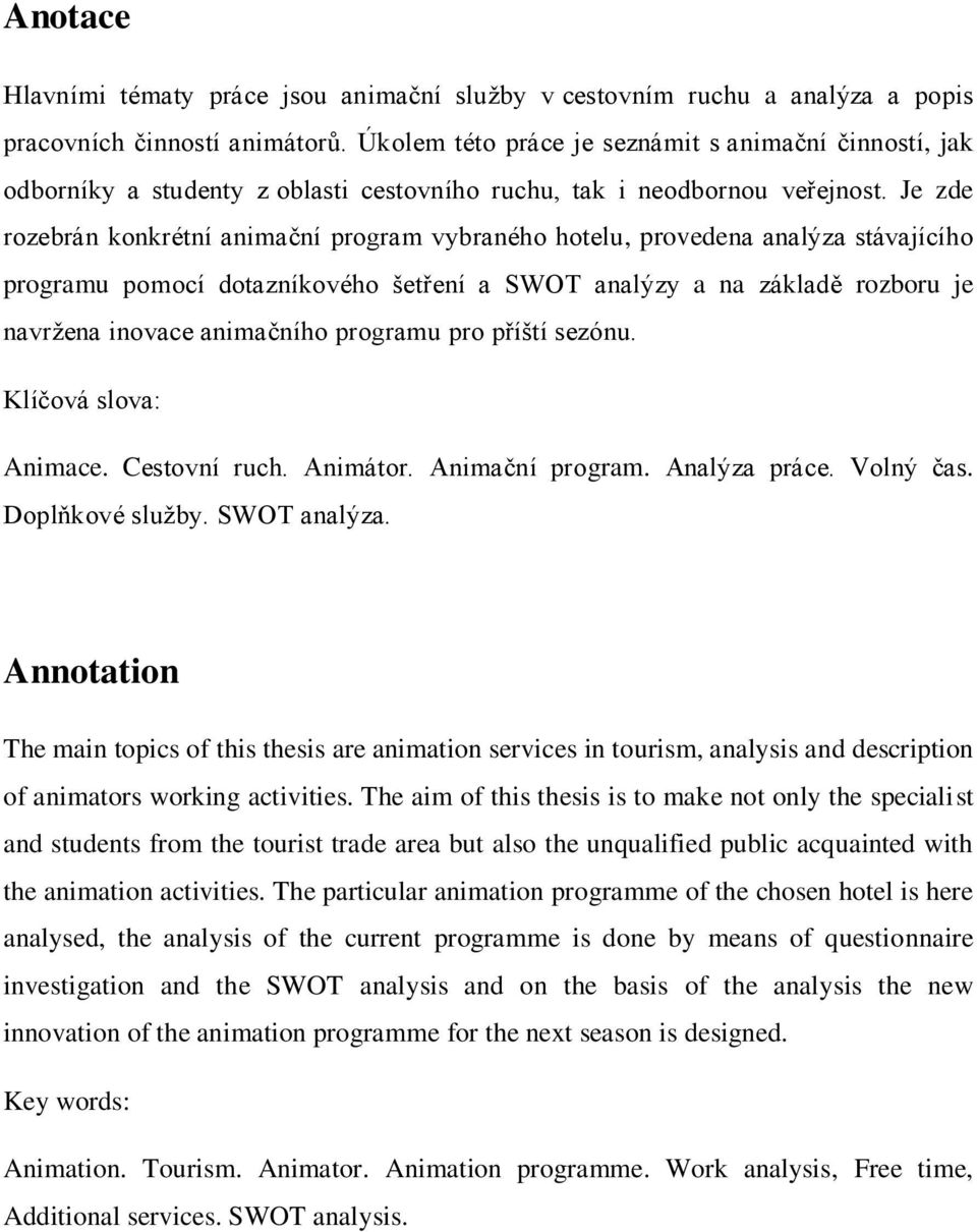 Je zde rozebrán konkrétní animační program vybraného hotelu, provedena analýza stávajícího programu pomocí dotazníkového šetření a SWOT analýzy a na základě rozboru je navrţena inovace animačního