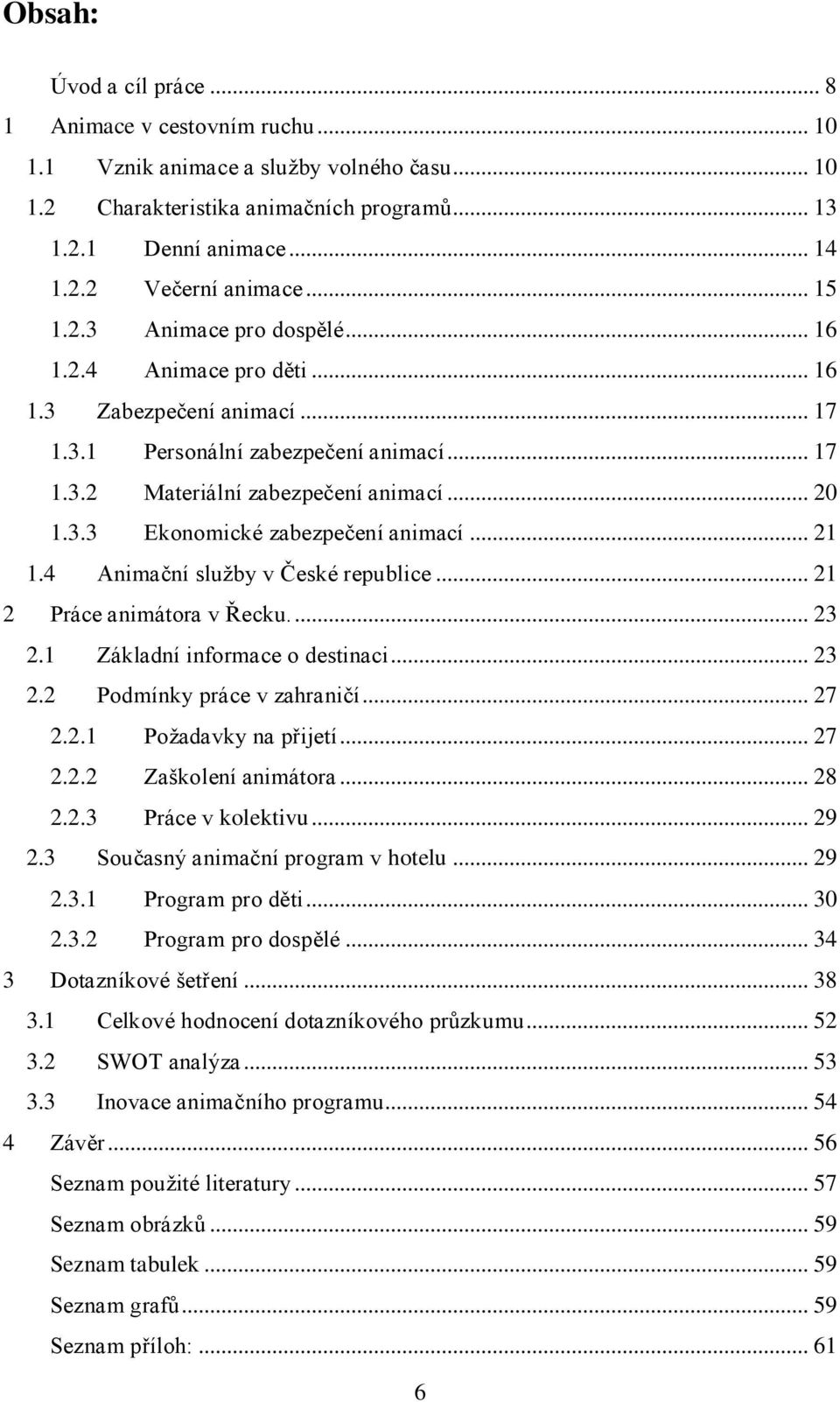 .. 21 1.4 Animační sluţby v České republice... 21 2 Práce animátora v Řecku.... 23 2.1 Základní informace o destinaci... 23 2.2 Podmínky práce v zahraničí... 27 2.2.1 Poţadavky na přijetí... 27 2.2.2 Zaškolení animátora.